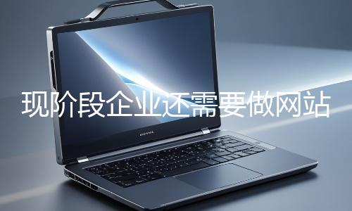 現階段企業還需要做網站推廣嗎