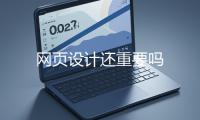 網(wǎng)頁設(shè)計(jì)還重要嗎
